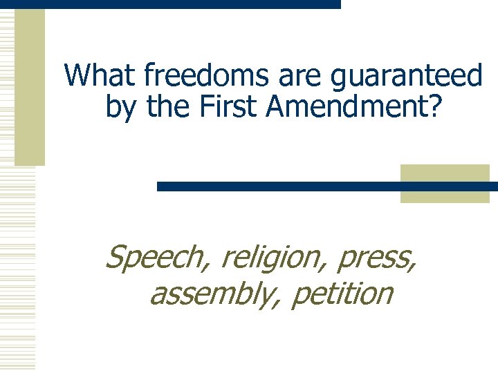 What freedoms are guaranteed by the First Amendment? Speech, religion, press, assembly, petition 