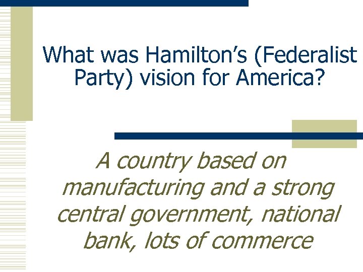 What was Hamilton’s (Federalist Party) vision for America? A country based on manufacturing and