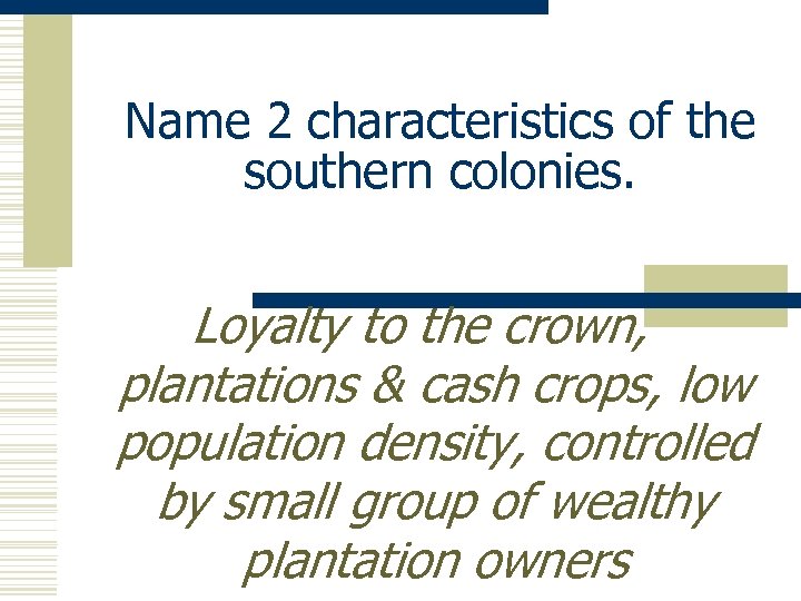 Name 2 characteristics of the southern colonies. Loyalty to the crown, plantations & cash