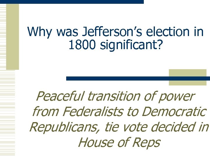 Why was Jefferson’s election in 1800 significant? Peaceful transition of power from Federalists to