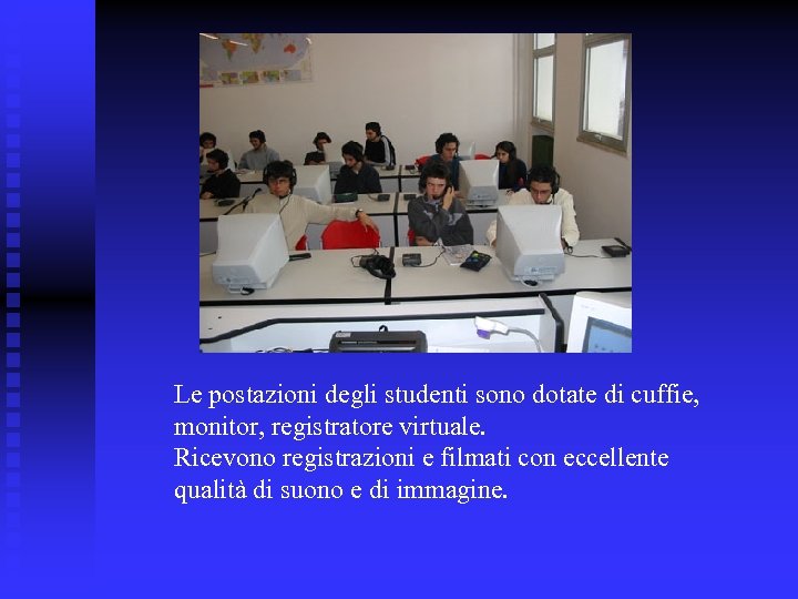 Le postazioni degli studenti sono dotate di cuffie, monitor, registratore virtuale. Ricevono registrazioni e