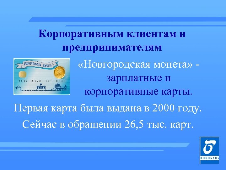 Корпоративным клиентам и предпринимателям «Новгородская монета» зарплатные и корпоративные карты. Первая карта была выдана
