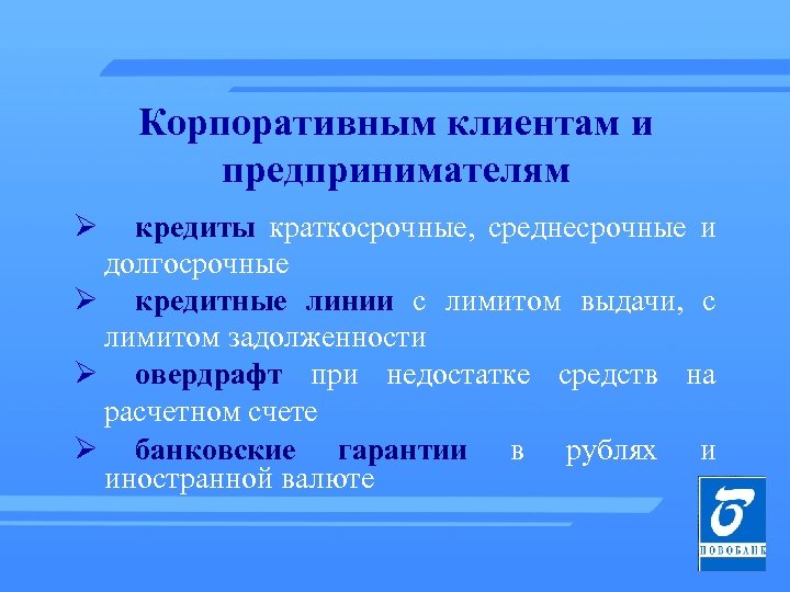 Корпоративным клиентам и предпринимателям Ø кредиты краткосрочные, среднесрочные и долгосрочные Ø кредитные линии с