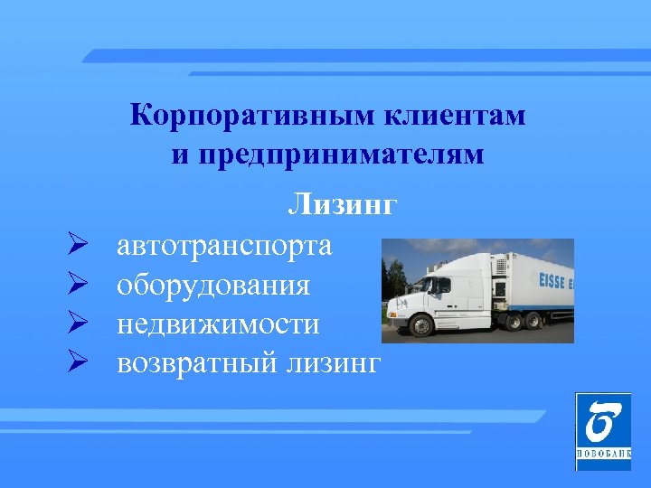 Корпоративным клиентам и предпринимателям Ø Ø Лизинг автотранспорта оборудования недвижимости возвратный лизинг 