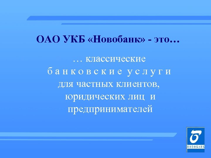 ОАО УКБ «Новобанк» - это… … классические банковские услуги для частных клиентов, юридических лиц