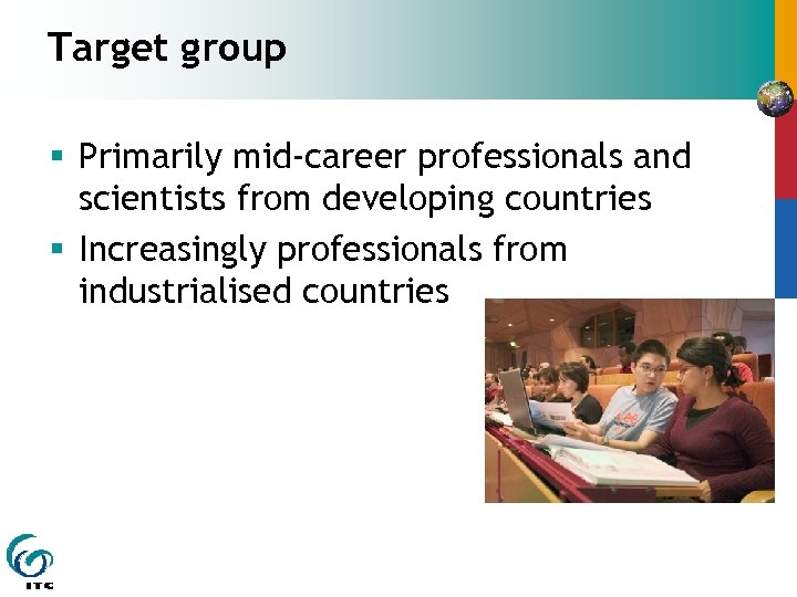 Target group § Primarily mid-career professionals and scientists from developing countries § Increasingly professionals