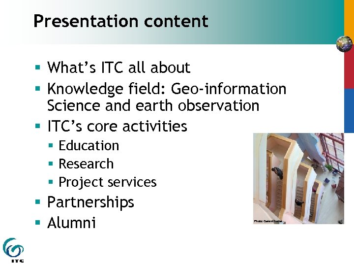 Presentation content § What’s ITC all about § Knowledge field: Geo-information Science and earth