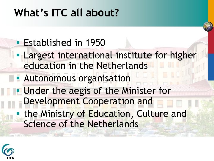 What’s ITC all about? § Established in 1950 § Largest international institute for higher