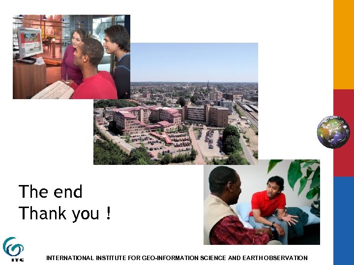 The end Thank you ! INTERNATIONAL INSTITUTE FOR GEO-INFORMATION SCIENCE AND EARTH OBSERVATION 