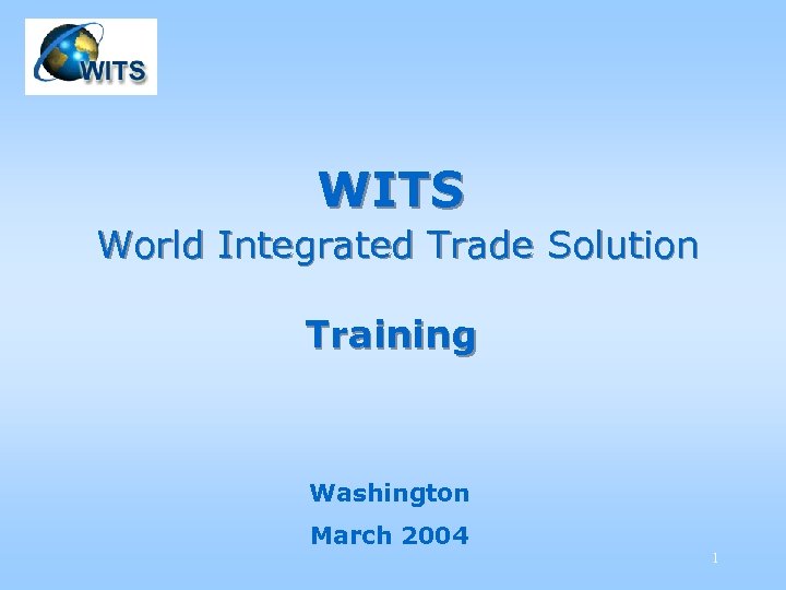 WITS World Integrated Trade Solution Training Washington March 2004 1 