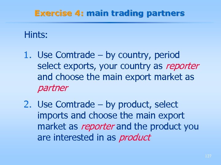 Exercise 4: main trading partners Hints: 1. Use Comtrade – by country, period select