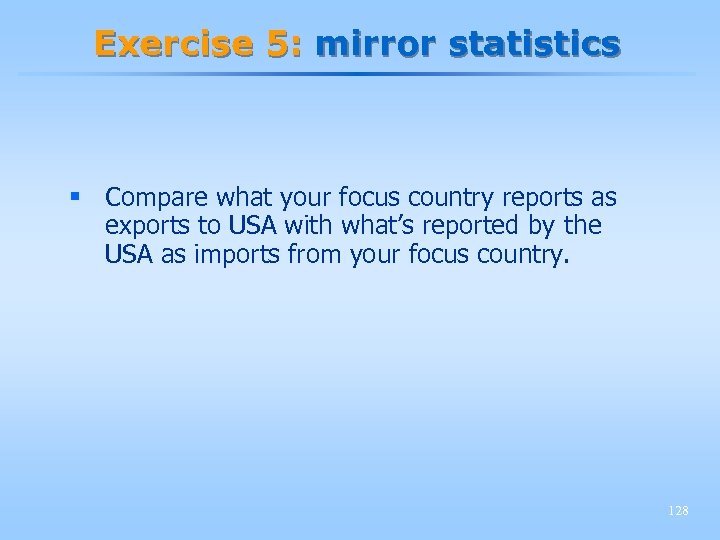 Exercise 5: mirror statistics § Compare what your focus country reports as exports to