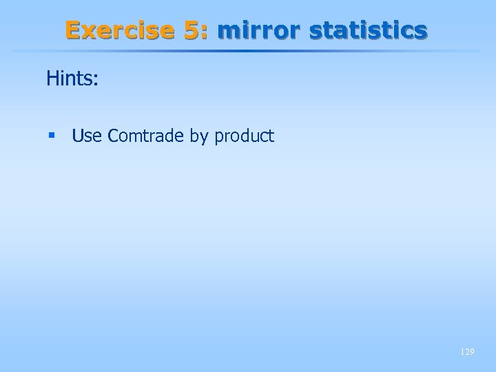 Exercise 5: mirror statistics Hints: § Use Comtrade by product 129 