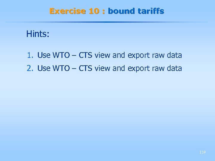 Exercise 10 : bound tariffs Hints: 1. Use WTO – CTS view and export