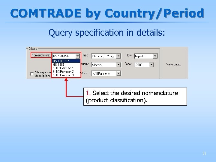 COMTRADE by Country/Period Query specification in details: 1. Select the desired nomenclature (product classification).