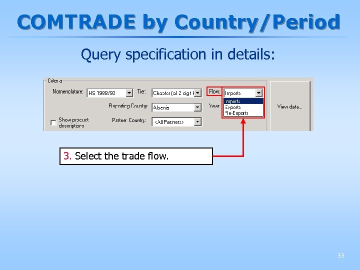 COMTRADE by Country/Period Query specification in details: 3. Select the trade flow. 33 