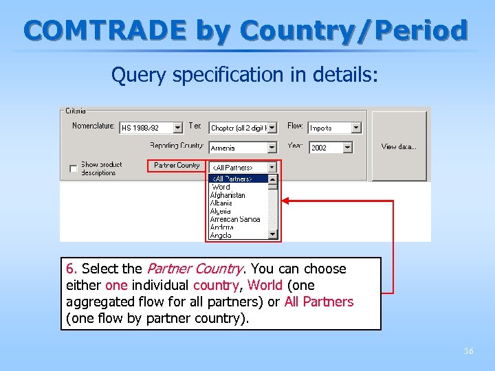 COMTRADE by Country/Period Query specification in details: 6. Select the Partner Country. You can