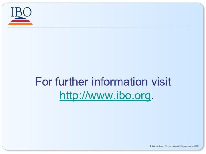 For further information visit http: //www. ibo. org. © International Baccalaureate Organization 2006 