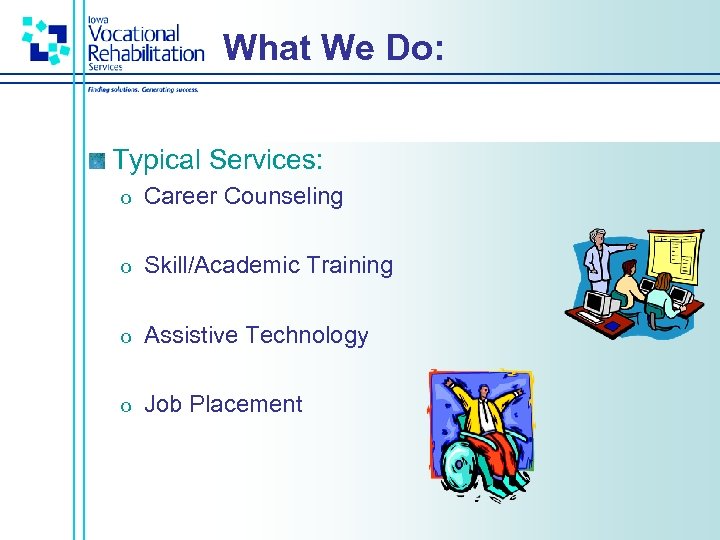 What We Do: Typical Services: o Career Counseling o Skill/Academic Training o Assistive Technology