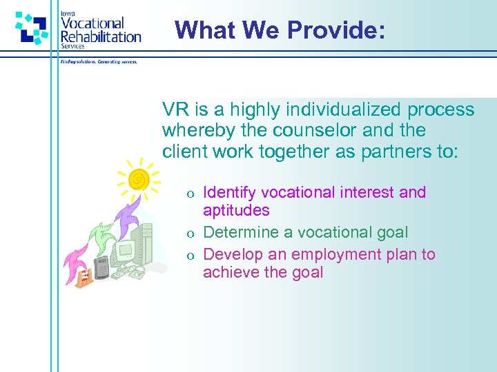 What We Provide: VR is a highly individualized process whereby the counselor and the