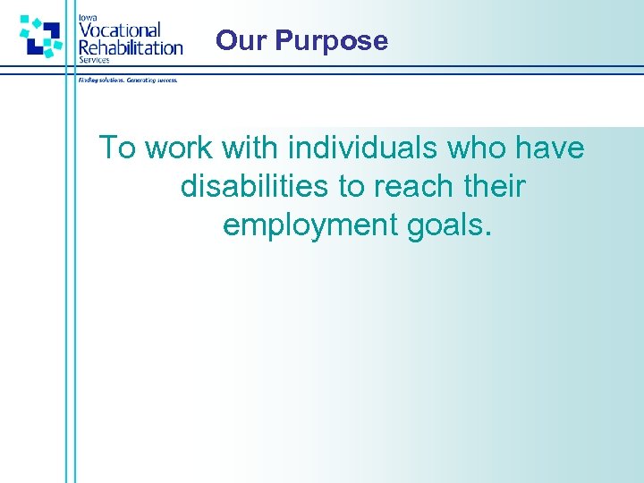 Our Purpose To work with individuals who have disabilities to reach their employment goals.