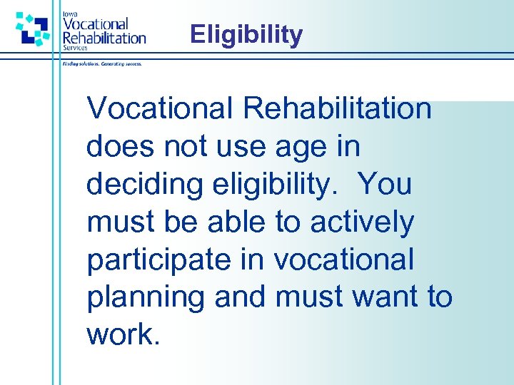 Eligibility Vocational Rehabilitation does not use age in deciding eligibility. You must be able