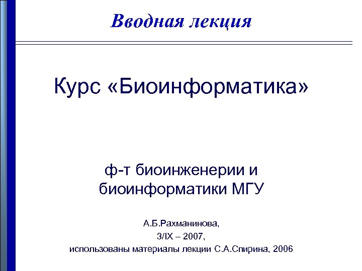 Вводная лекция Курс «Биоинформатика» ф-т биоинженерии и биоинформатики МГУ А. Б. Рахманинова, 3/IX –