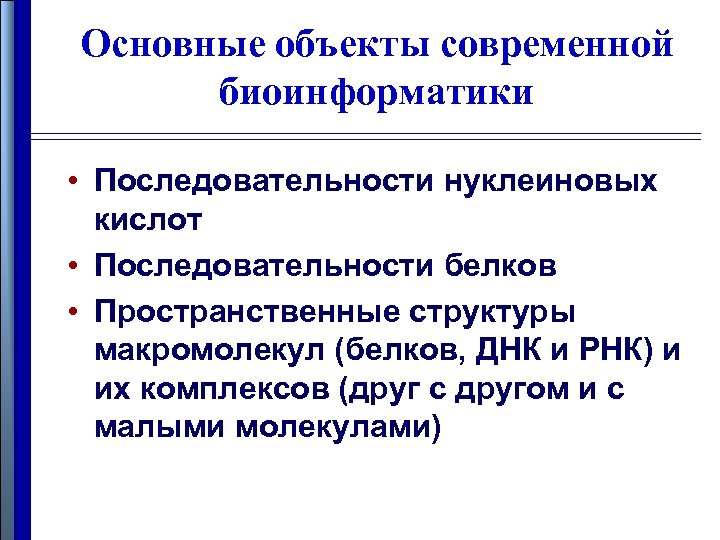 Основные объекты современной биоинформатики • Последовательности нуклеиновых кислот • Последовательности белков • Пространственные структуры
