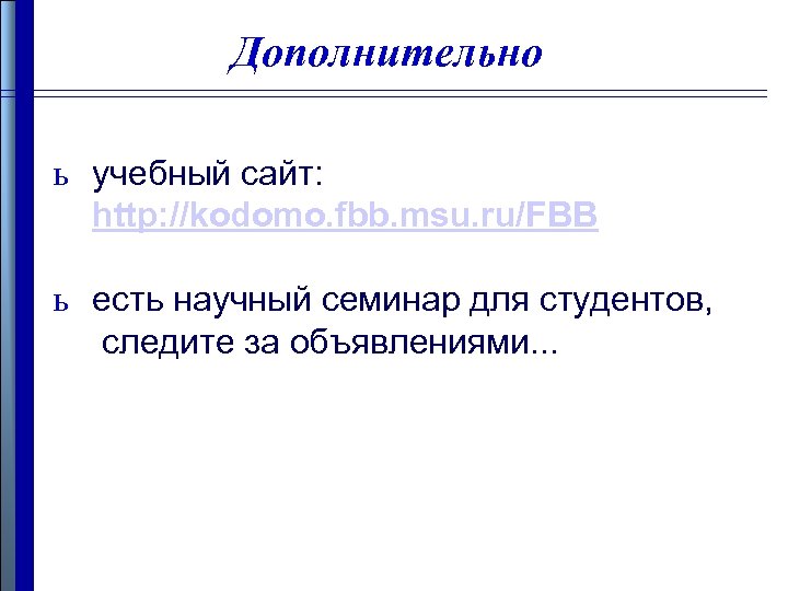 Дополнительно ь учебный сайт: http: //kodomo. fbb. msu. ru/FBB ь есть научный семинар для