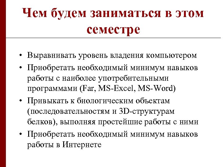 Чем будем заниматься в этом семестре • Выравнивать уровень владения компьютером • Приобретать необходимый