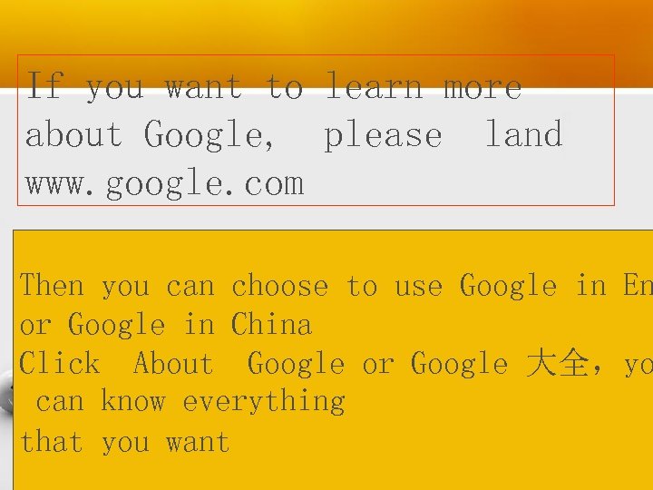 If you want to learn more about Google, please land www. google. com Then