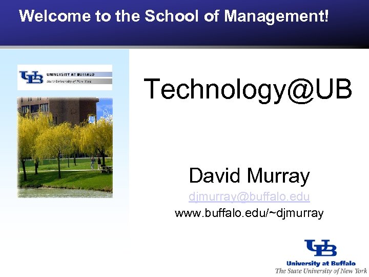 Welcome to the School of Management! Technology@UB David Murray djmurray@buffalo. edu www. buffalo. edu/~djmurray