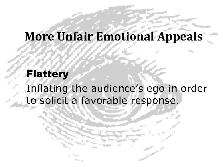 More Unfair Emotional Appeals Flattery Inflating the audience’s ego in order to solicit a