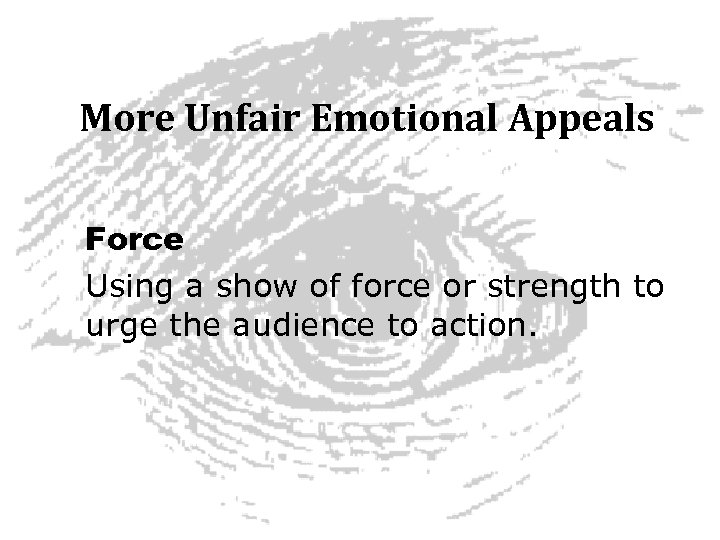 More Unfair Emotional Appeals Force Using a show of force or strength to urge