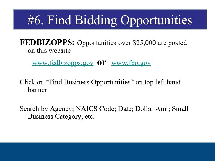 #6. Find Bidding Opportunities FEDBIZOPPS: Opportunities over $25, 000 are posted on this website