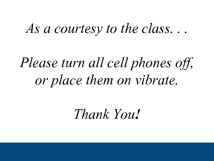 As a courtesy to the class. . . Please turn all cell phones off,
