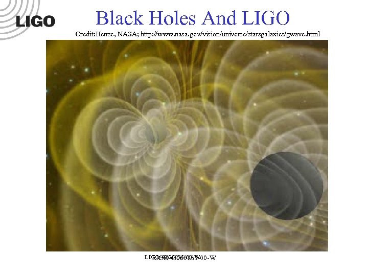 Black Holes And LIGO Credit: Henze, NASA; http: //www. nasa. gov/vision/universe/starsgalaxies/gwave. html LIGO-G 070035