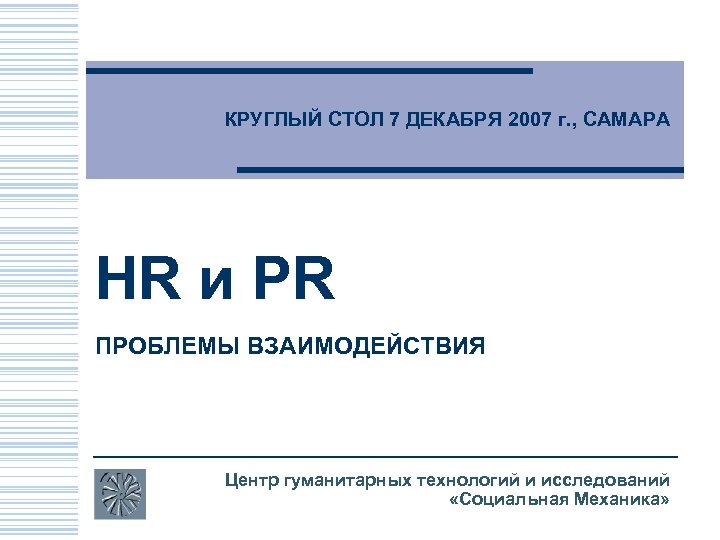 КРУГЛЫЙ СТОЛ 7 ДЕКАБРЯ 2007 г. , САМАРА HR и PR ПРОБЛЕМЫ ВЗАИМОДЕЙСТВИЯ Центр