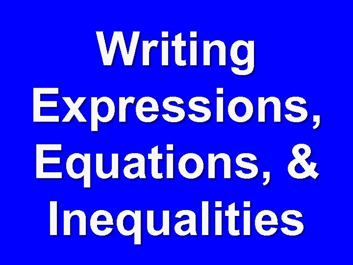 Writing Expressions, Equations, & Inequalities 