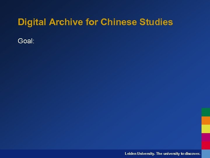 Digital Archive for Chinese Studies Goal: Leiden University. The university to discover. 