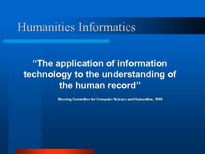 Humanities Informatics “The application of information technology to the understanding of the human record”