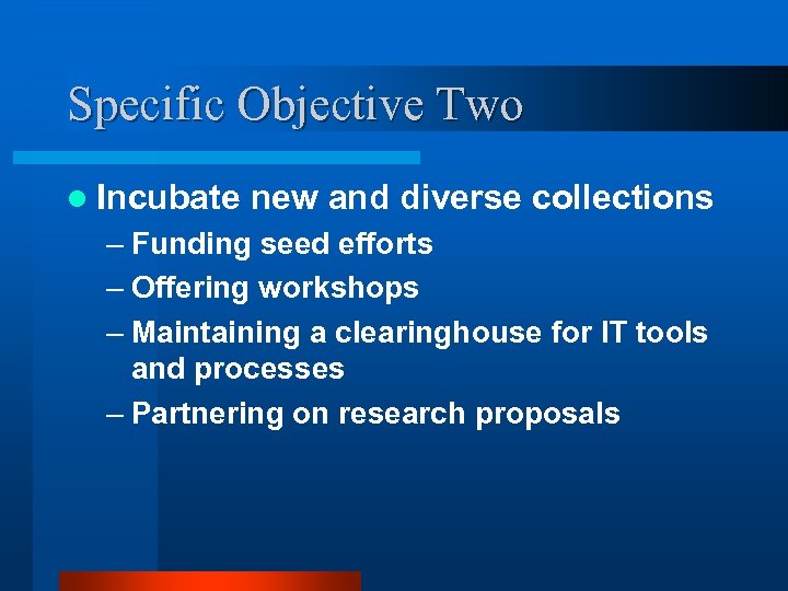 Specific Objective Two l Incubate new and diverse collections – Funding seed efforts –