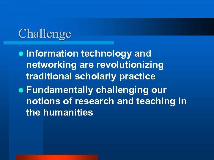 Challenge l Information technology and networking are revolutionizing traditional scholarly practice l Fundamentally challenging