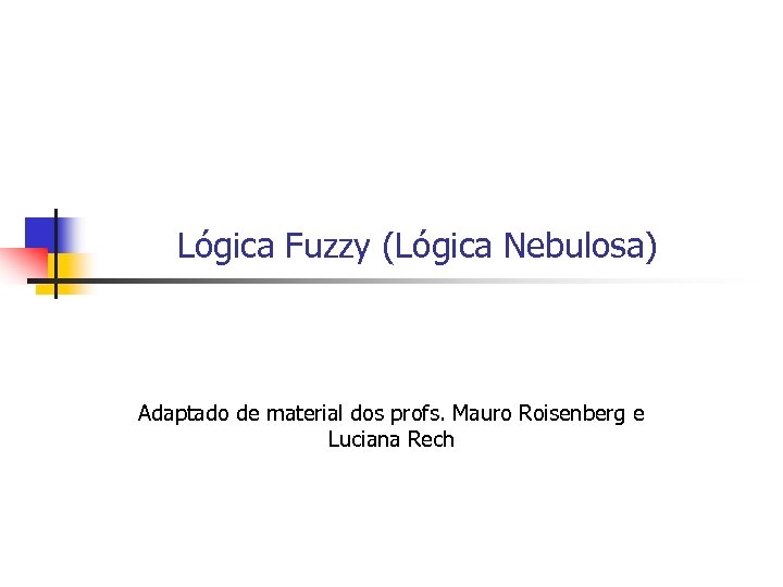 Lógica Fuzzy (Lógica Nebulosa) Adaptado de material dos profs. Mauro Roisenberg e Luciana Rech