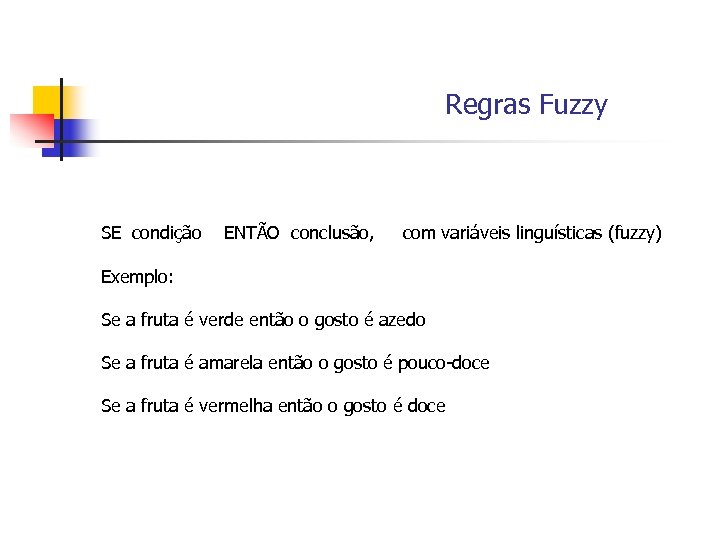 Regras Fuzzy SE condição ENTÃO conclusão, com variáveis linguísticas (fuzzy) Exemplo: Se a fruta