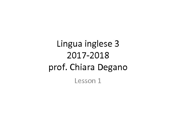 Lingua inglese 3 2017 -2018 prof. Chiara Degano Lesson 1 