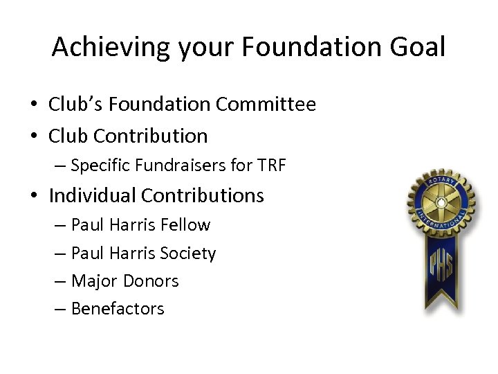 Achieving your Foundation Goal • Club’s Foundation Committee • Club Contribution – Specific Fundraisers