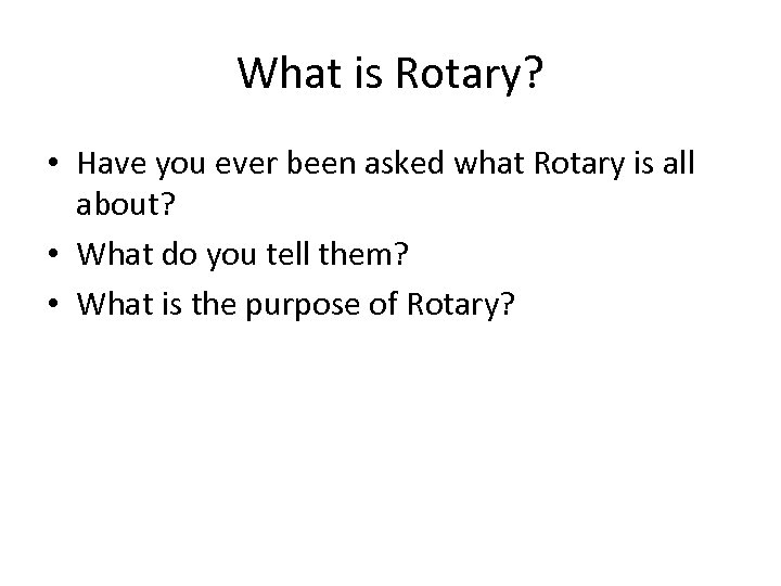 What is Rotary? • Have you ever been asked what Rotary is all about?