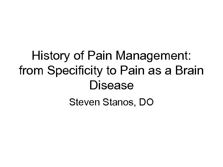 History of Pain Management: from Specificity to Pain as a Brain Disease Steven Stanos,