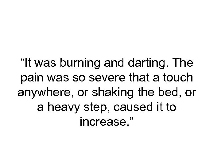 “It was burning and darting. The pain was so severe that a touch anywhere,